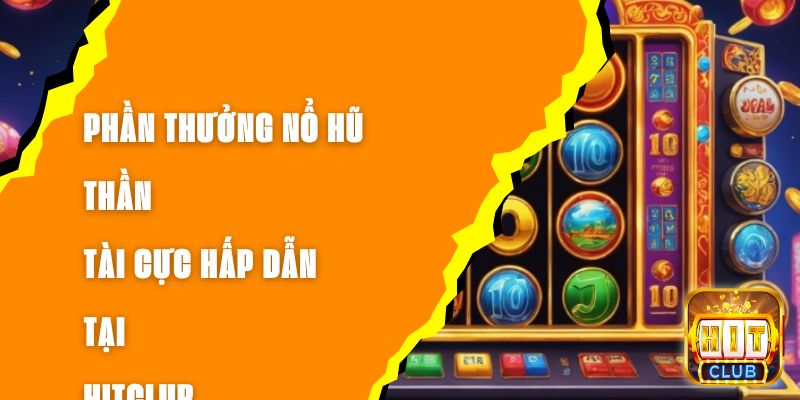 Phần Thưởng Nổ Hũ Thần Tài Cực Hấp Dẫn Tại Hitclub